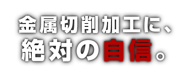 金属切削加工に、絶対の自信。